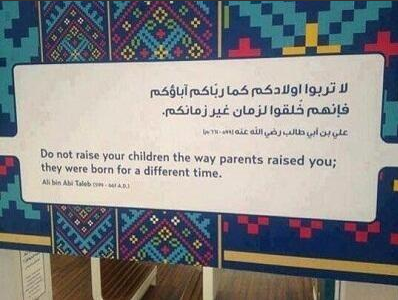 "Don't raise your children the way your parents raised you; they were born for a different time." - Ali Bin Abi Talib