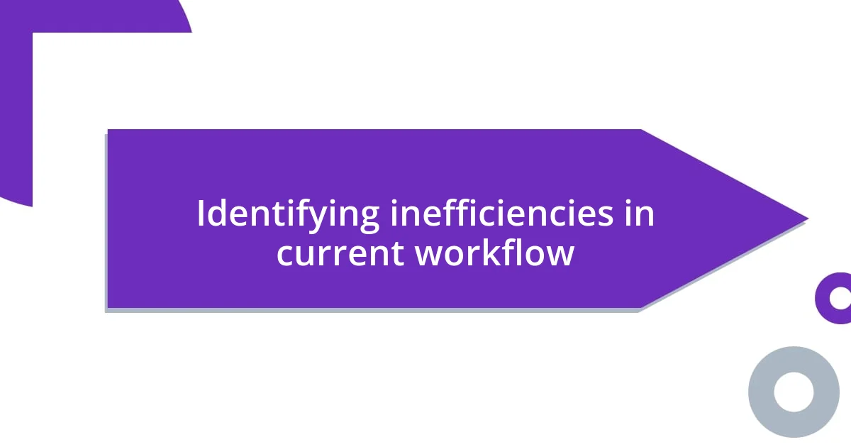 Identifying inefficiencies in current workflow