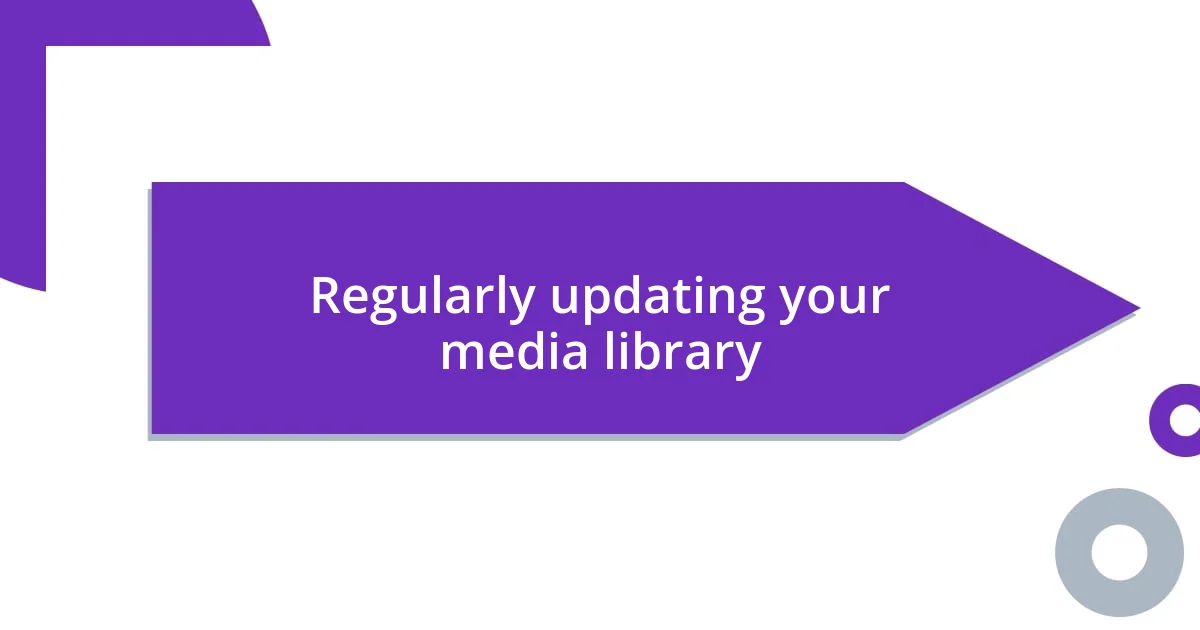 Regularly updating your media library